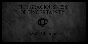 The Graciousness of Uncertainty by Oswald Chambers